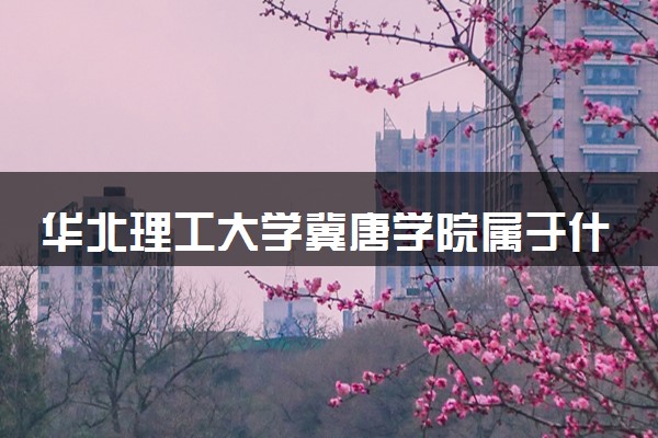 华北理工大学冀唐学院属于什么档次 学校好不好