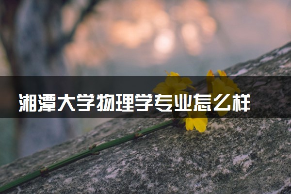 湘潭大学物理学专业怎么样 录取分数线多少