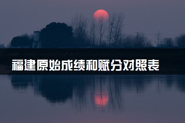 福建原始成绩和赋分对照表 2025新高考赋分计算公式