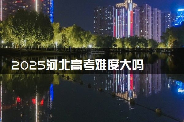 2025河北高考难度大吗 全国排名第几