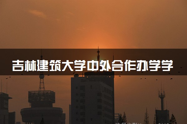 吉林建筑大学中外合作办学学费多少钱 各专业收费标准