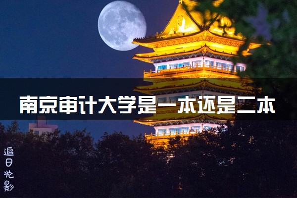 南京审计大学是一本还是二本 算好大学吗