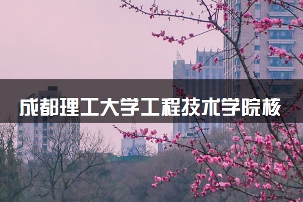 成都理工大学工程技术学院核工程与核技术专业怎么样 录取分数线多少