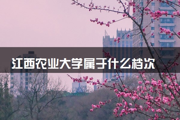 江西农业大学属于什么档次 学校好不好