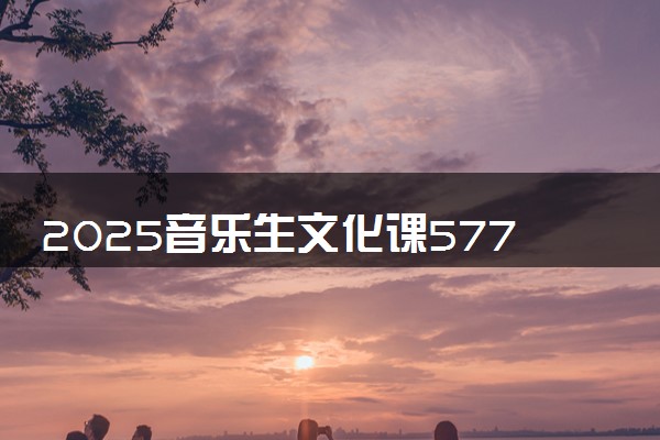2025音乐生文化课577分能上西南交通大学吗
