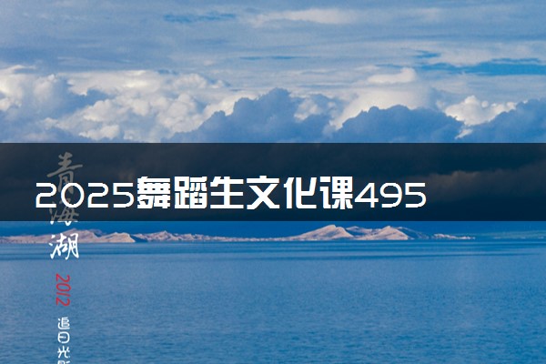 2025舞蹈生文化课495分能上兰州交通大学吗