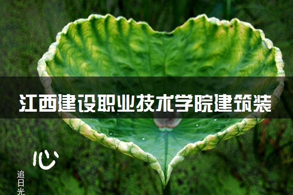 江西建设职业技术学院建筑装饰工程技术（设计方向）专业怎么样 录取分数线多少