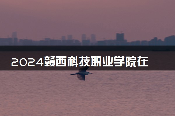 2024赣西科技职业学院在浙江录取分数线 各专业分数及位次