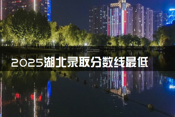 2025湖北录取分数线最低的公办本科大学有哪些