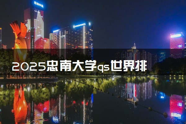 2025忠南大学qs世界排名第几 怎么考进去