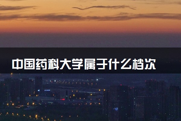 中国药科大学属于什么档次 学校好不好
