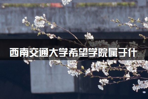 西南交通大学希望学院属于什么档次 学校好不好