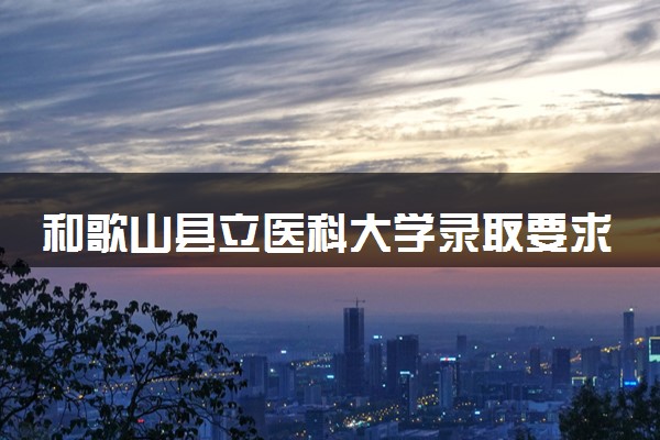 和歌山县立医科大学录取要求是什么 怎么提高录取率