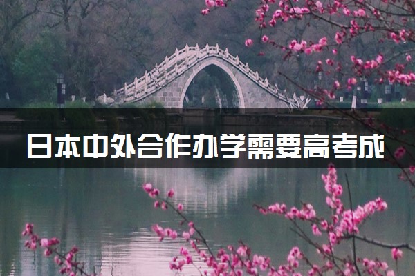 日本中外合作办学需要高考成绩吗 有哪些要求