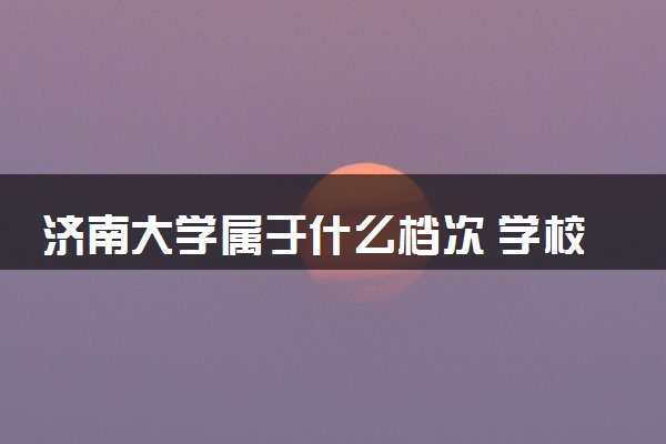 济南大学属于什么档次 学校好不好