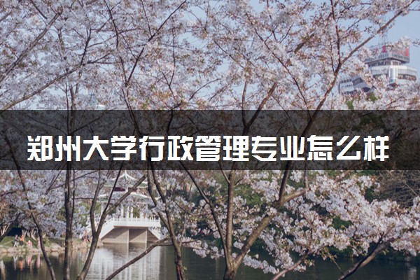 郑州大学行政管理专业怎么样 录取分数线多少