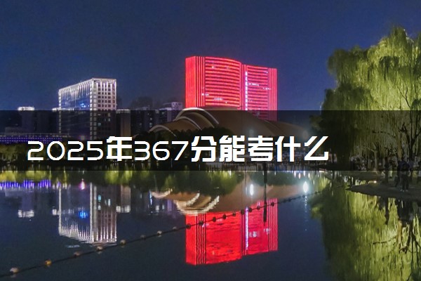 2025年367分能考什么政法类大学 哪些大学值得报