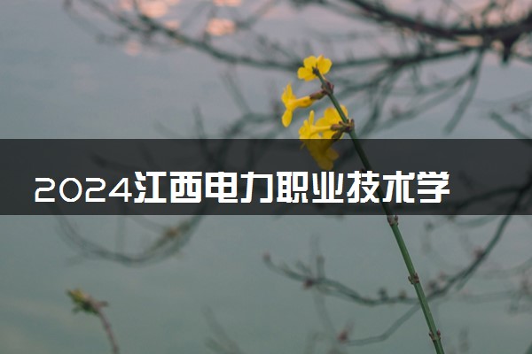 2024江西电力职业技术学院在贵州录取分数线 各专业分数及位次