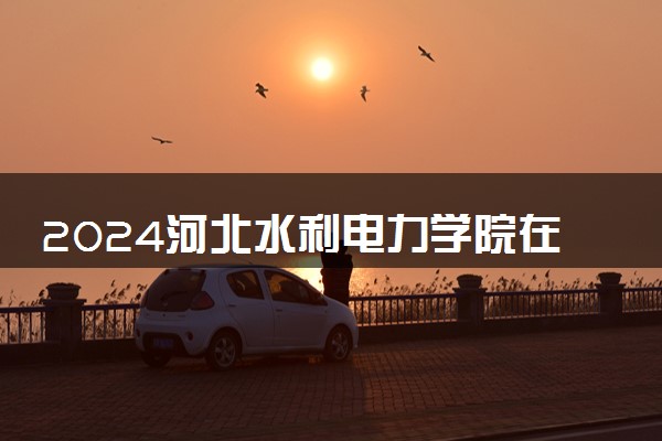 2024河北水利电力学院在云南录取分数线 各专业分数及位次