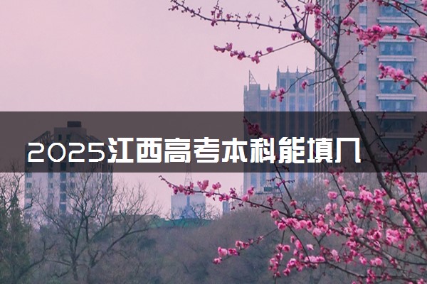 2025江西高考本科能填几个志愿 可以报几个学校和专业