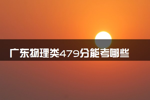 广东物理类479分能考哪些大学 2025考生稳上的大学名单