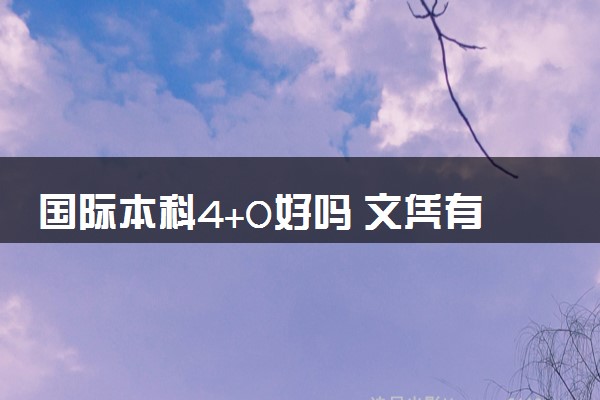 国际本科4+0好吗 文凭有用吗