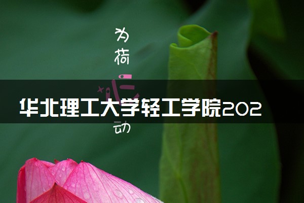 华北理工大学轻工学院2024年各省录取分数线 多少分能考上