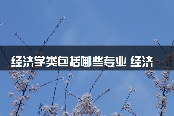 经济学类包括哪些专业 经济学类专业开设大学及专业代码