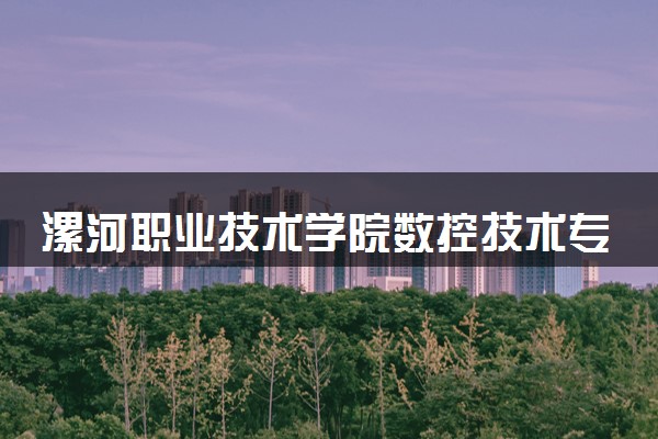 漯河职业技术学院数控技术专业怎么样 录取分数线多少