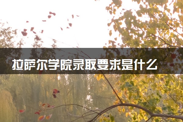 拉萨尔学院录取要求是什么 怎么提高录取率