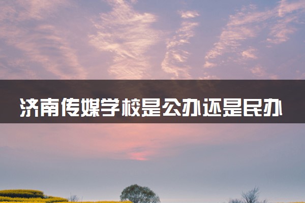 济南传媒学校是公办还是民办学校 是全日制吗