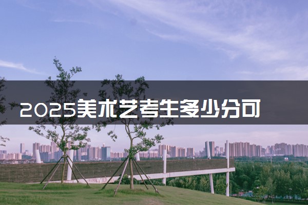2025美术艺考生多少分可以报江苏经贸职业技术学院