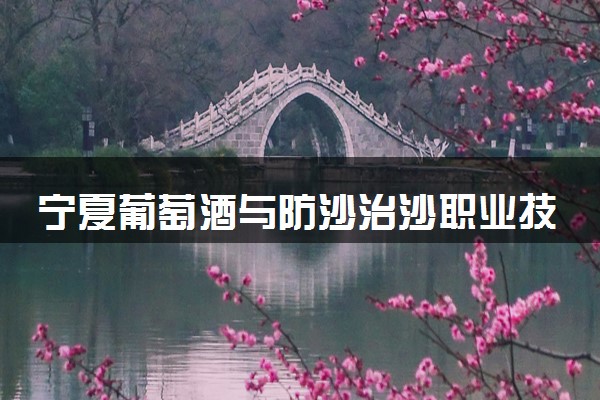 宁夏葡萄酒与防沙治沙职业技术学院属于什么档次 学校好不好