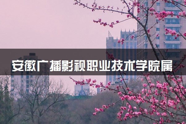 安徽广播影视职业技术学院属于什么档次 学校好不好