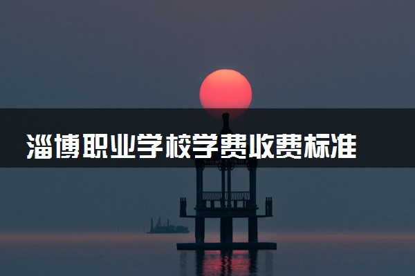 淄博职业学校学费收费标准 学费是多少