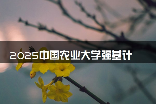 2025中国农业大学强基计划报名时间及入口 在哪报名