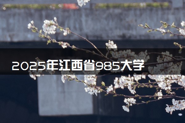 2025年江西省985大学名单及录取分数线 全国排名第几