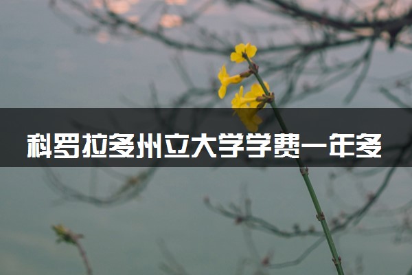科罗拉多州立大学学费一年多少钱 各专业收费标准