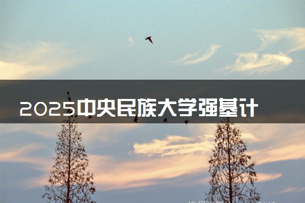 2025中央民族大学强基计划报名时间及入口 在哪报名