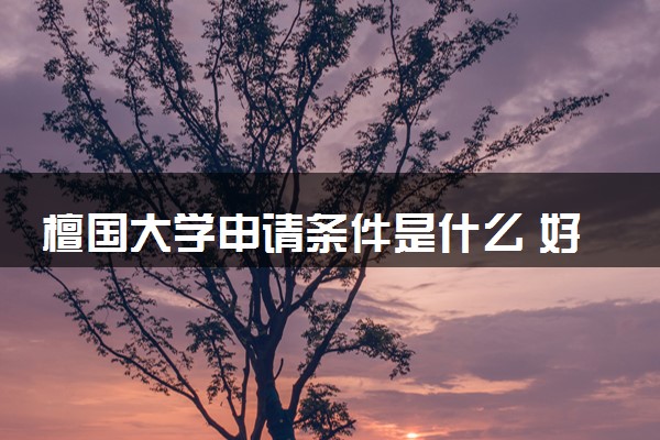 檀国大学申请条件是什么 好考吗