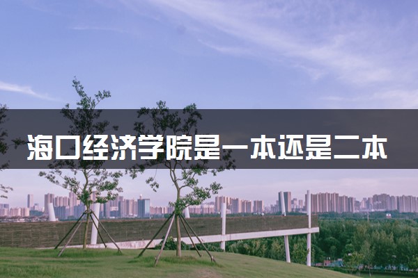海口经济学院是一本还是二本 算好大学吗