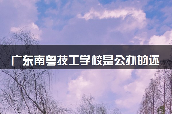 广东南粤技工学校是公办的还是民办的