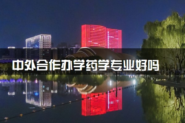 中外合作办学药学专业好吗 留学院校有哪些