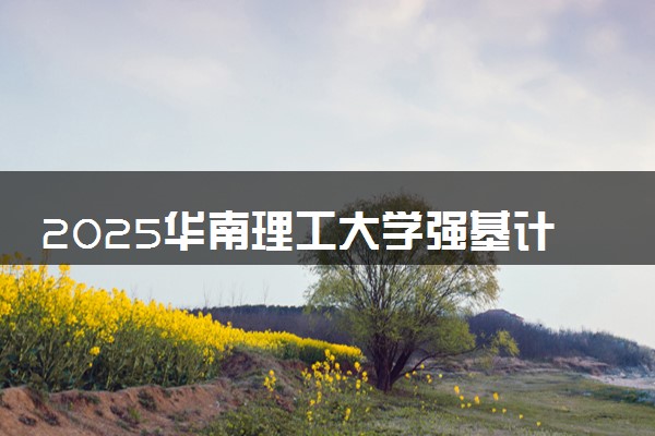 2025华南理工大学强基计划报名时间及入口 在哪报名