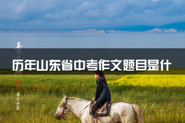历年山东省中考作文题目是什么