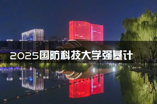 2025国防科技大学强基计划报名时间及入口 在哪报名
