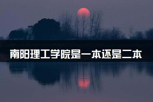 南阳理工学院是一本还是二本 算好大学吗