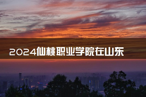 2024仙桃职业学院在山东录取分数线 各专业分数及位次