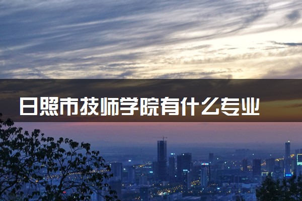 日照市技师学院有什么专业
