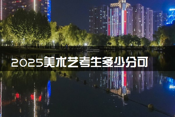 2025美术艺考生多少分可以报长春工业大学
